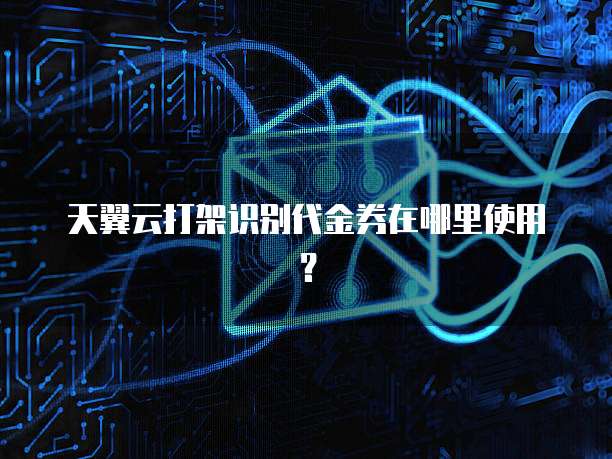 天翼云打架识别代金券在哪里使用?