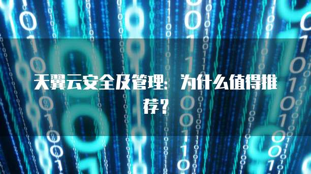 天翼云安全及管理:为什么值得推荐?