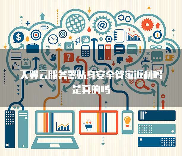 天翼云服务器贴身安全管家返利吗是真的吗