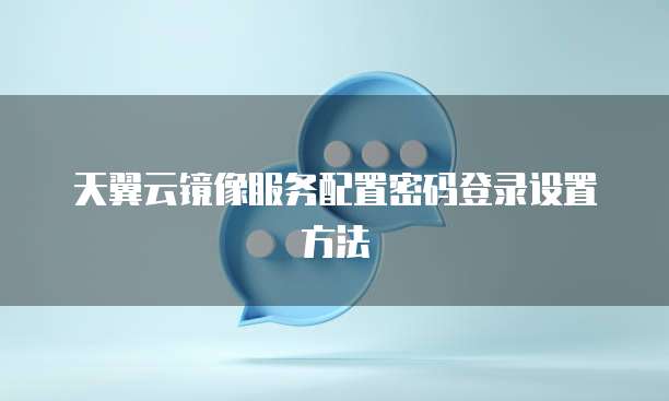 天翼云镜像服务配置密码登录设置方法