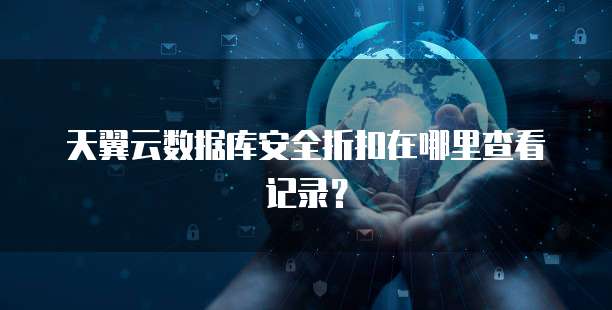 天翼云数据库安全折扣在哪里查看记录?