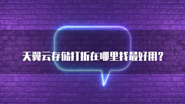 天翼云存储打折在哪里找最好用?