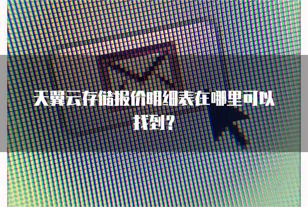 天翼云存储报价明细表在哪里可以找到?
