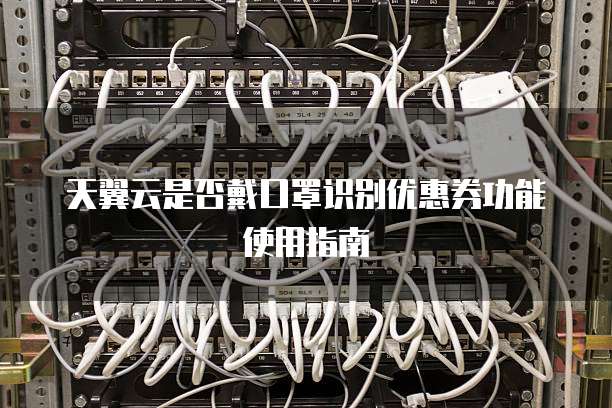 天翼云是否戴口罩识别优惠券功能使用指南
