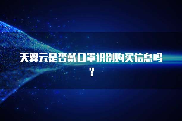 天翼云是否戴口罩识别购买信息吗?