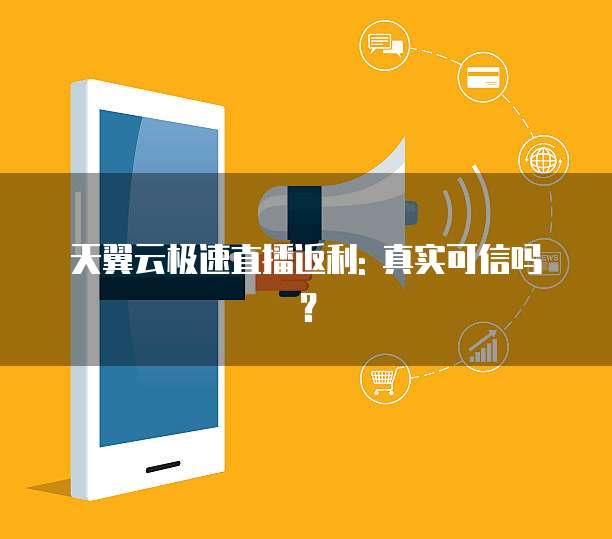 天翼云极速直播返利: 真实可信吗?