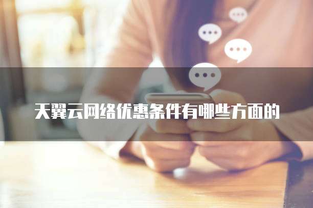 天翼云网络优惠条件有哪些方面的