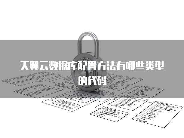 天翼云数据库配置方法有哪些类型的代码