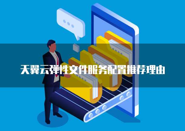 天翼云弹性文件服务配置推荐理由