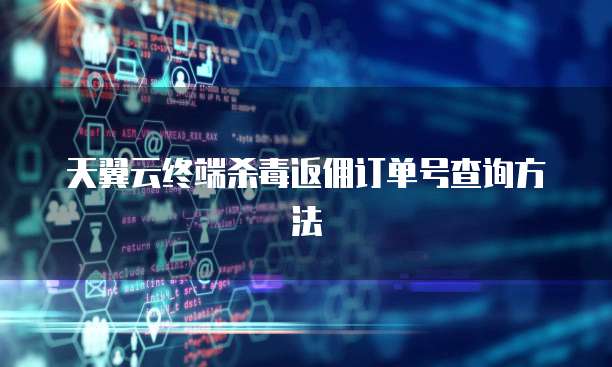 天翼云终端杀毒返佣订单号查询方法