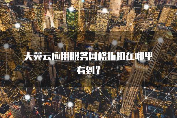 天翼云应用服务网格折扣在哪里看到?