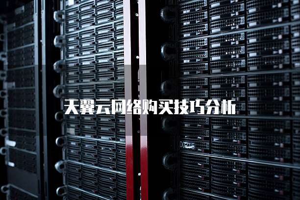 天翼云网络购买技巧分析