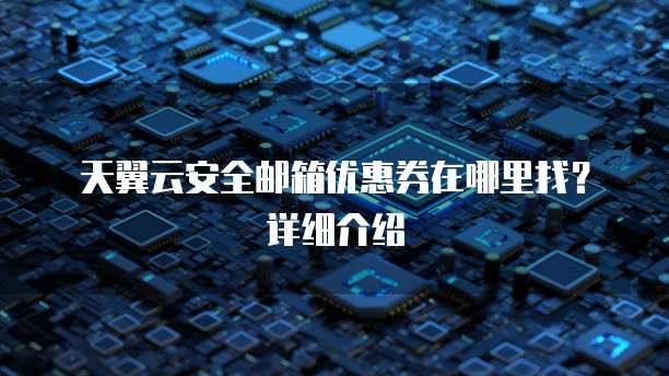 天翼云安全邮箱优惠券在哪里找?详细介绍