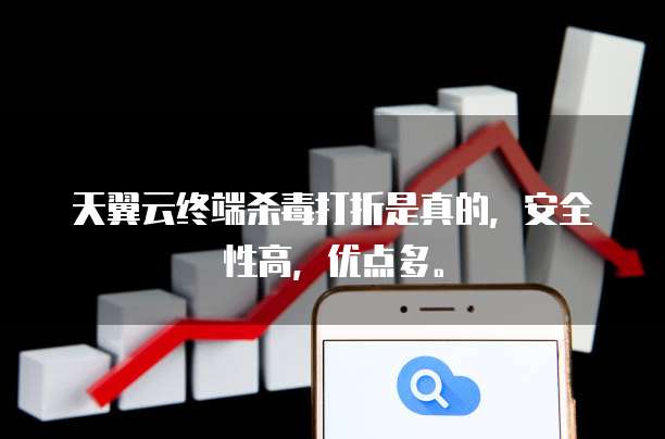 天翼云终端杀毒打折是真的,安全性高,优点多。