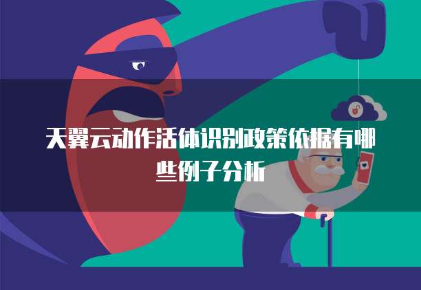 天翼云动作活体识别政策依据有哪些例子分析