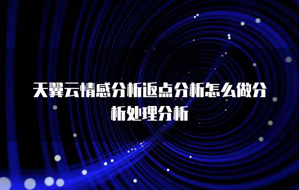 天翼云情感分析返点分析怎么做分析处理分析