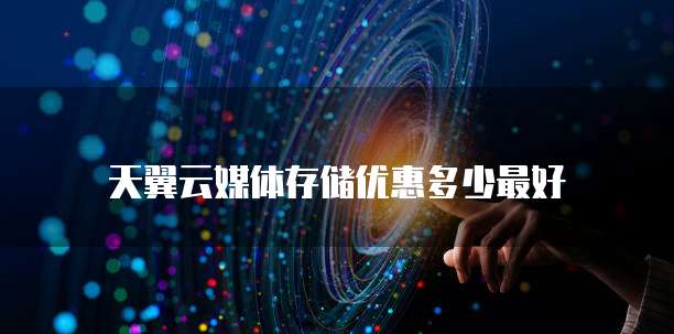 天翼云媒体存储优惠多少最好