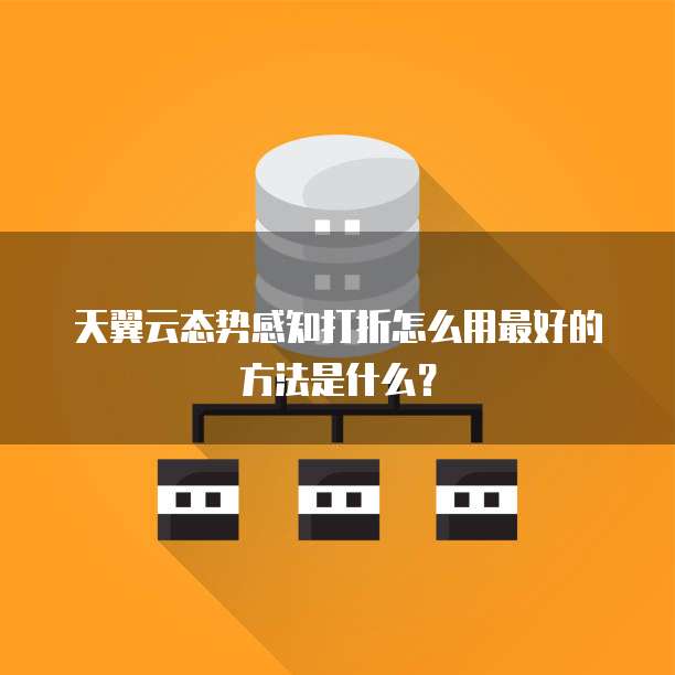 天翼云态势感知打折怎么用最好的方法是什么？