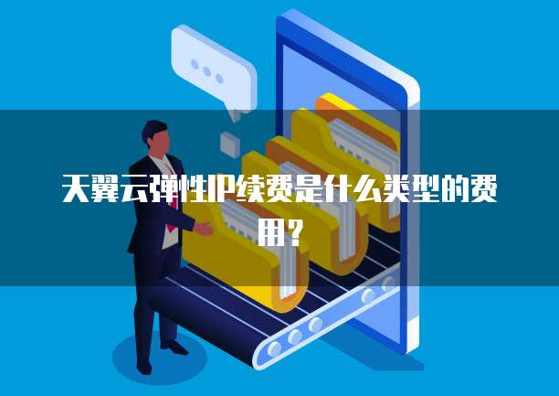 天翼云弹性IP续费是什么类型的费用?
