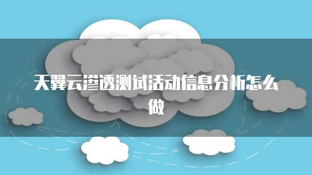 天翼云渗透测试活动信息分析怎么做