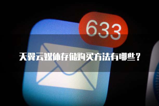 天翼云媒体存储购买方法有哪些?