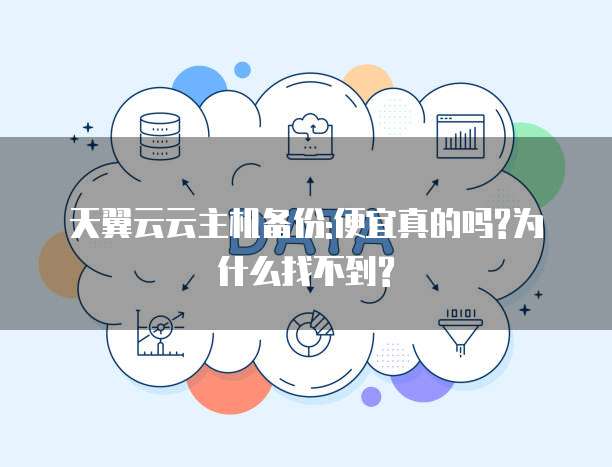 天翼云云主机备份:便宜真的吗?为什么找不到?
