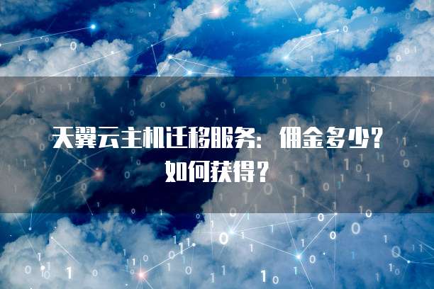 天翼云主机迁移服务:佣金多少?如何获得?