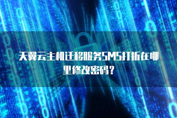 天翼云主机迁移服务SMS打折在哪里修改密码?