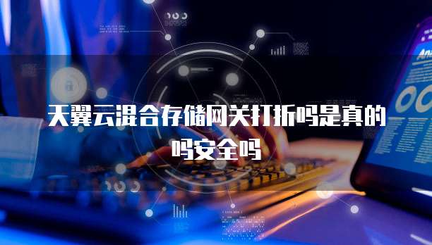 天翼云混合存储网关打折吗是真的吗安全吗