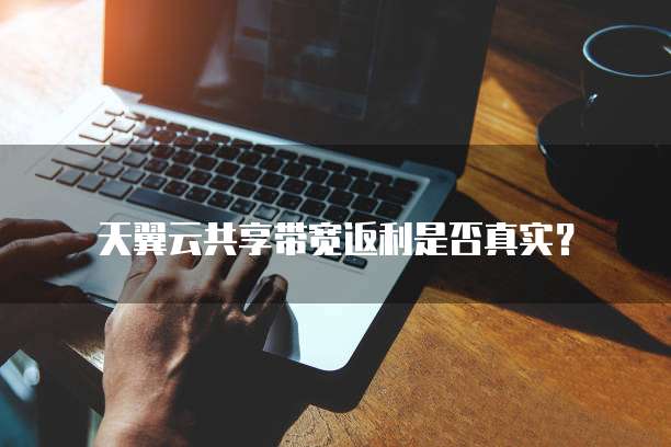 天翼云共享带宽返利是否真实？