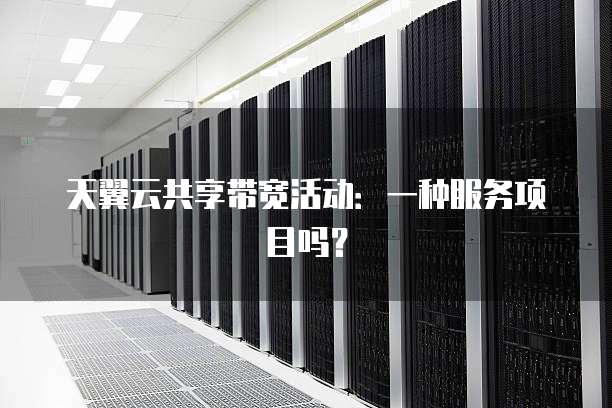 天翼云共享带宽活动:一种服务项目吗?