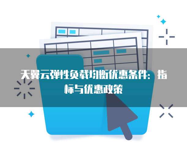 天翼云弹性负载均衡优惠条件:指标与优惠政策