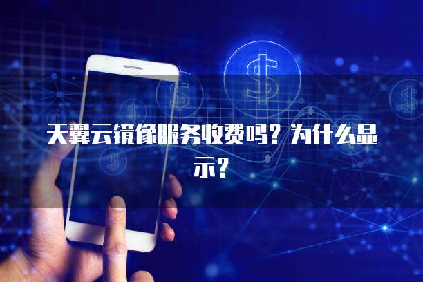 天翼云镜像服务收费吗？为什么显示？