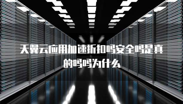 天翼云应用加速折扣吗安全吗是真的吗吗为什么