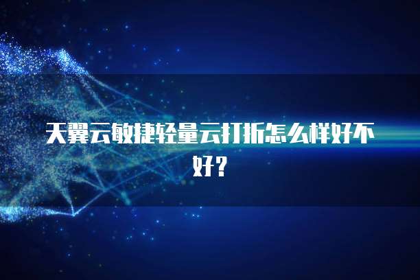 天翼云敏捷轻量云打折怎么样好不好?
