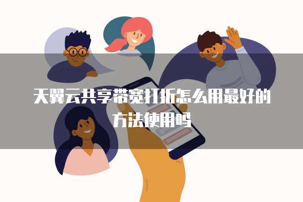 天翼云共享带宽打折怎么用最好的方法使用吗