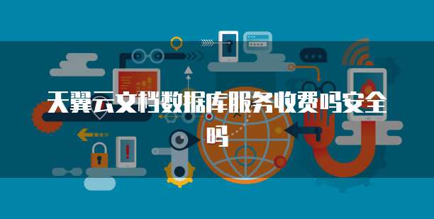 天翼云文档数据库服务收费吗安全吗
