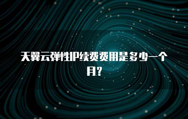 天翼云弹性IP续费费用是多少一个月?