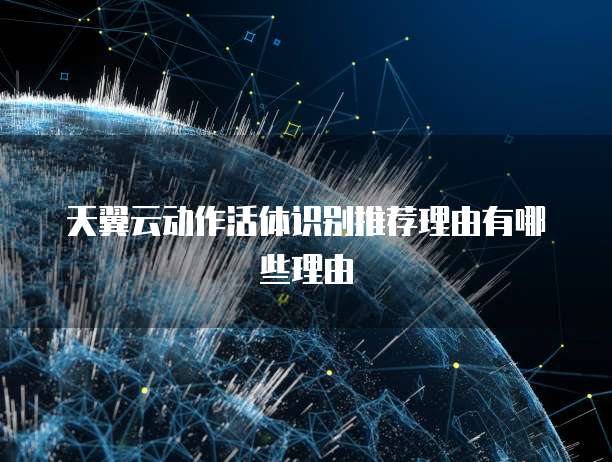 天翼云动作活体识别推荐理由有哪些理由
