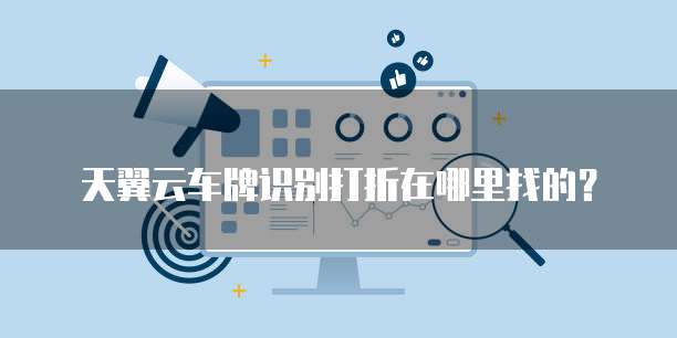 天翼云车牌识别打折在哪里找的?