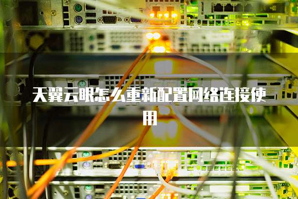 天翼云眼怎么重新配置网络连接使用