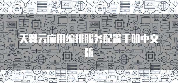 天翼云应用编排服务配置手册中文版