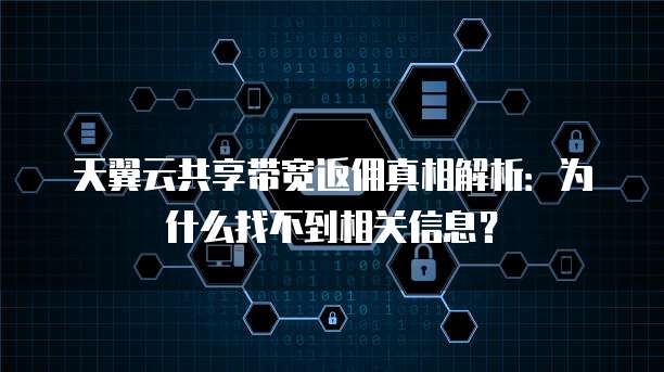 天翼云共享带宽返佣真相解析:为什么找不到相关信息?