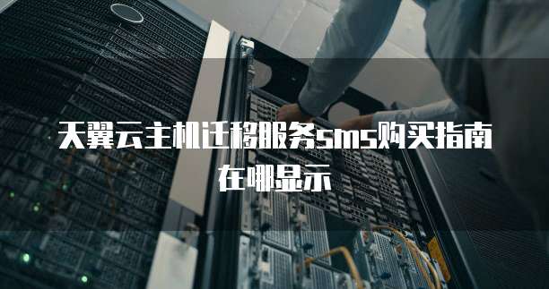 天翼云主机迁移服务sms购买指南在哪显示