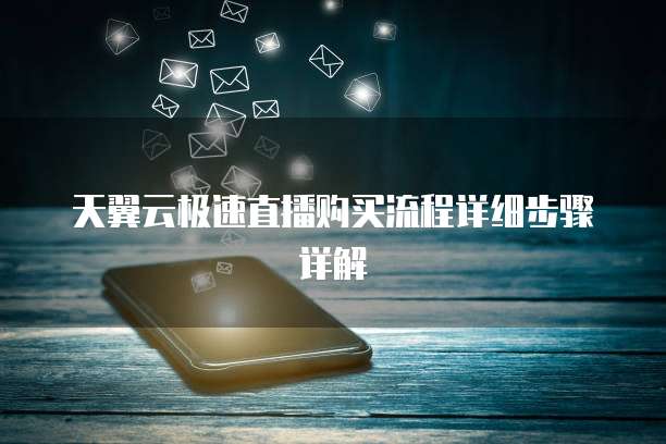 天翼云极速直播购买流程详细步骤详解