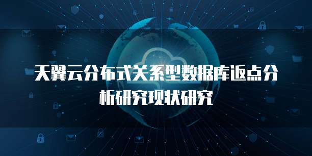 天翼云分布式关系型数据库返点分析研究现状研究