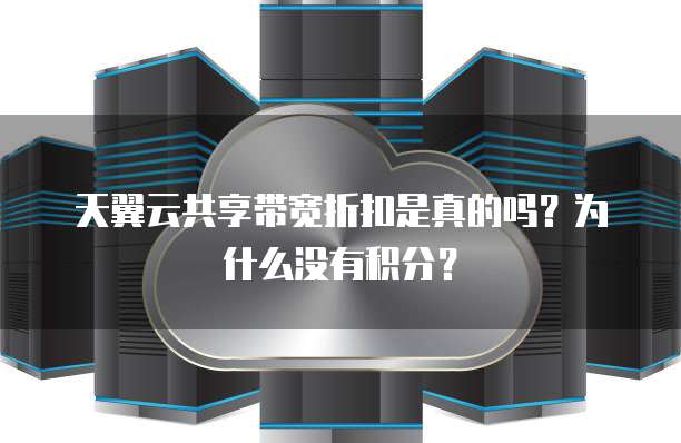 天翼云共享带宽折扣是真的吗?为什么没有积分?