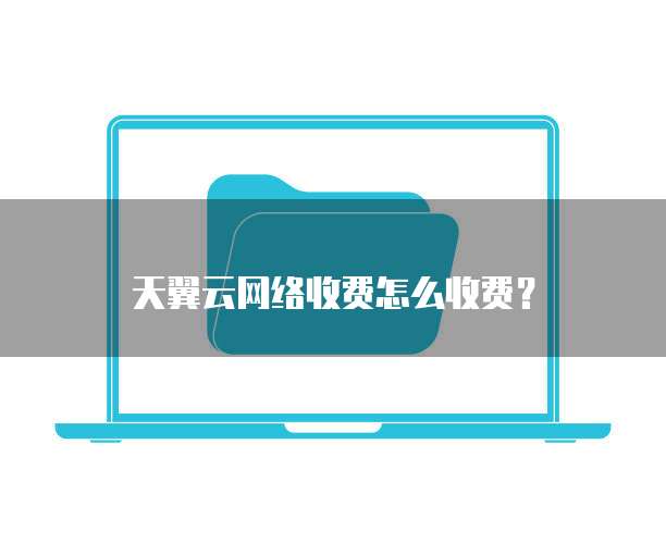 天翼云网络收费怎么收费？
