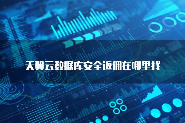 天翼云数据库安全返佣在哪里找