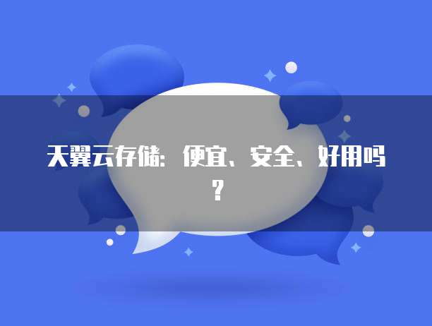 天翼云存储:便宜、安全、好用吗?